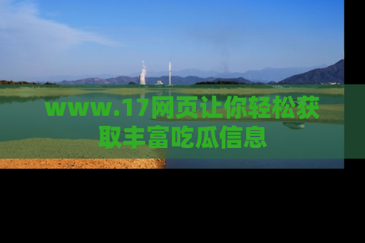 www.17网页让你轻松获取丰富吃瓜信息