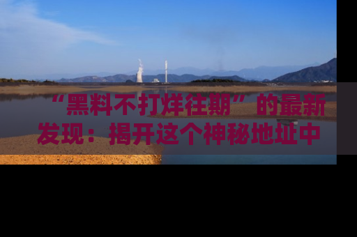 “黑料不打烊往期”的最新发现:揭开这个神秘地址中的爆笑黑料面纱