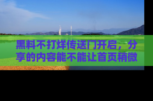 黑料不打烊传送门开启,分享的内容能不能让首页稍微有点新意?