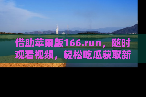 借助苹果版166.run，随时观看视频，轻松吃瓜获取新鲜热点！