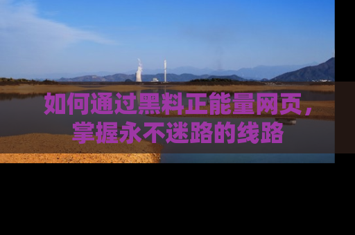 如何通过黑料正能量网页,掌握永不迷路的线路