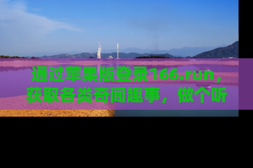 通过苹果版登录166.run,获取各类奇闻趣事,做个听瓜达人!
