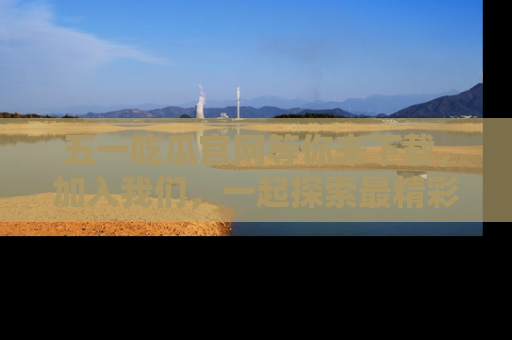 五一吃瓜官网等你来下载，加入我们，一起探索最精彩的吃瓜世界！