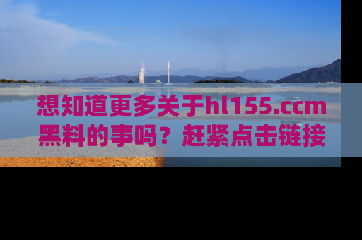 想知道更多关于hl155.ccm黑料的事吗?赶紧点击链接了解吧!