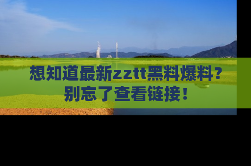 想知道最新zztt黑料爆料？别忘了查看链接！