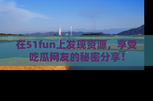 在51fun上发现资源,享受吃瓜网友的秘密分享!